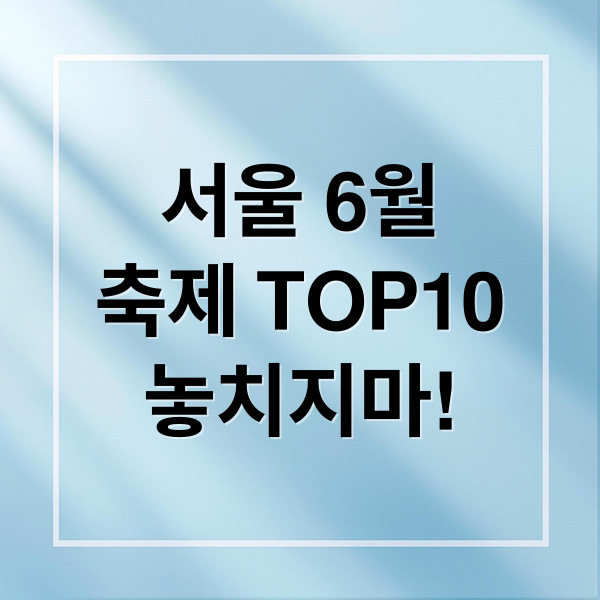 서울 6월축제 TOP10놓치지마! (서울 6월 축제 10가지)