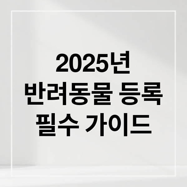2025년
반려동물 등록
필수 가이드 (반려동물 등록제)