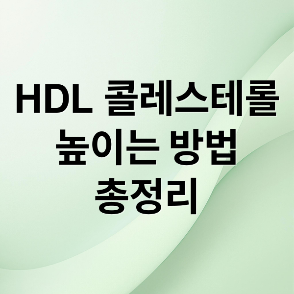 HDL 콜레스테롤
높이는 방법
총정리 (낮은 HDL 콜레스테롤 의심될 때 나타나는 증상과 대처법)