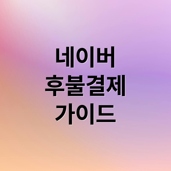 네이버
후불결제
가이드 (네이버 후불결제 한도, 사용법, 수수료 총정리)