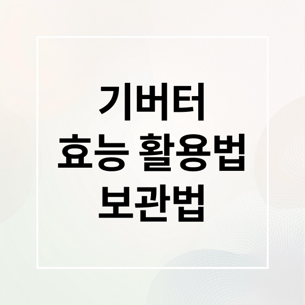 기버터
효능 활용법
보관법 (기버터 효능)
