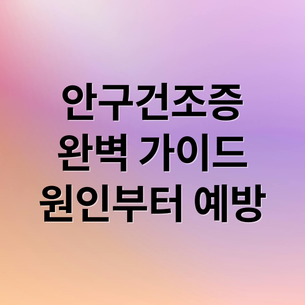 안구건조증
완벽 가이드
원인부터 예방 (안구건조증 치료)