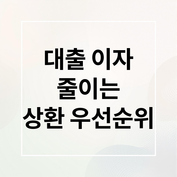 대출 이자
줄이는
상환 우선순위 (대출금 상환 우선순위 이자 최소화)