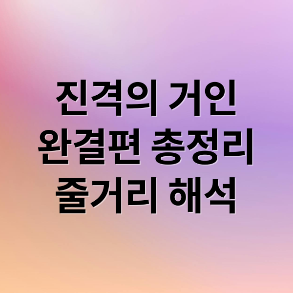 진격의 거인
완결편 총정리
줄거리 해석 (진격의 거인 완결편 결말)