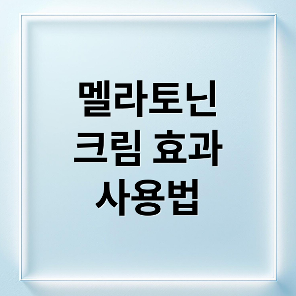 멜라토닌
크림 효과
사용법 (멜라토닝크림 사용법 효능 부작용)