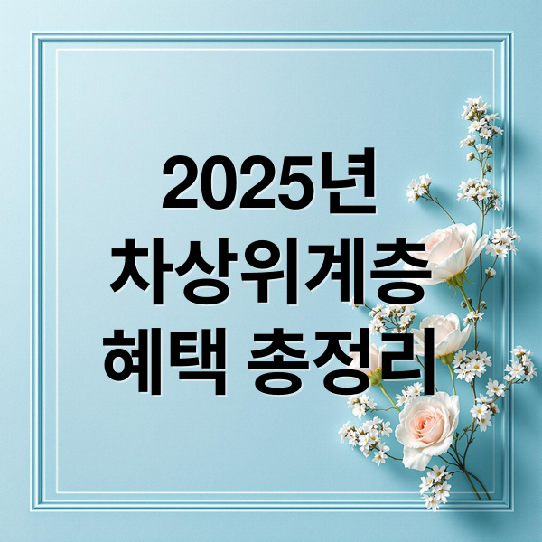 2025년
차상위계층
혜택 총정리 (차상위계층 혜택 신청방법)