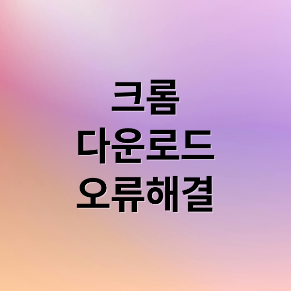 크롬
다운로드
오류해결 (크롬 다운로드 오류 해결 방법)