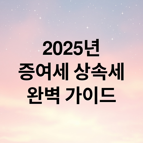2025년
증여세 상속세
완벽 가이드 (가족 증여세 상속세 계산)