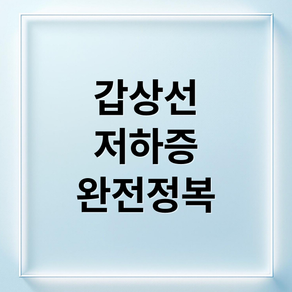 갑상선
저하증
완전정복 (갑상선 저하증 조기 발견)