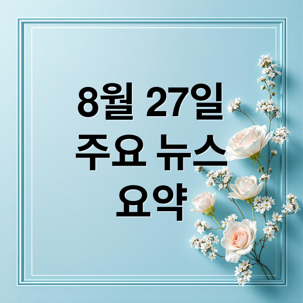 8월 27일
주요 뉴스
요약 (8/27 오늘의 이슈)