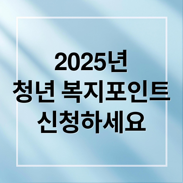 2025년
청년 복지포인트
신청하세요 (청년 복지포인트 선발기준 사용처 지급액)