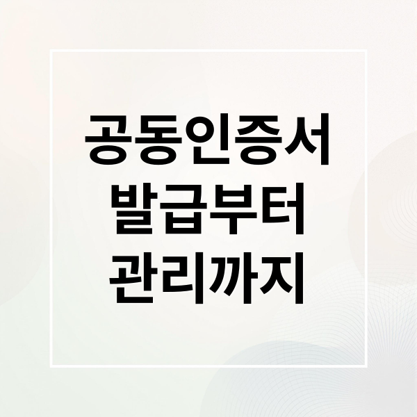 공동인증서
발급부터
관리까지 (공동인증서 발급 절차)