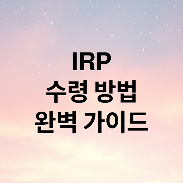 IRP
수령 방법
완벽 가이드 (IRP 퇴직연금 수령 방법)