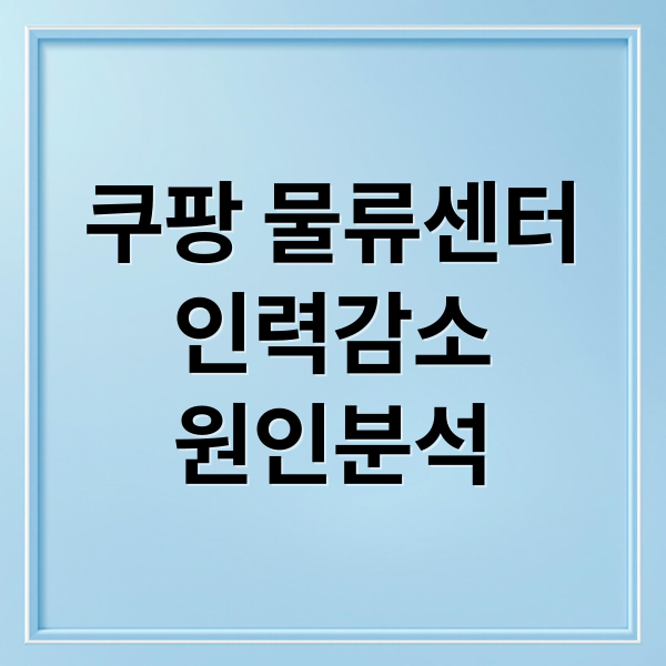 쿠팡 물류센터
인력감소
원인분석 (쿠팡 물류센터 탈팡 6400명 감소)