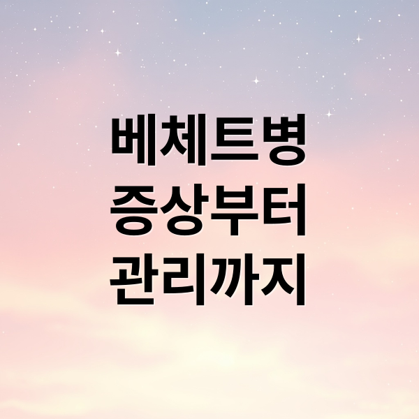 베체트병
증상부터
관리까지 (베체트병)