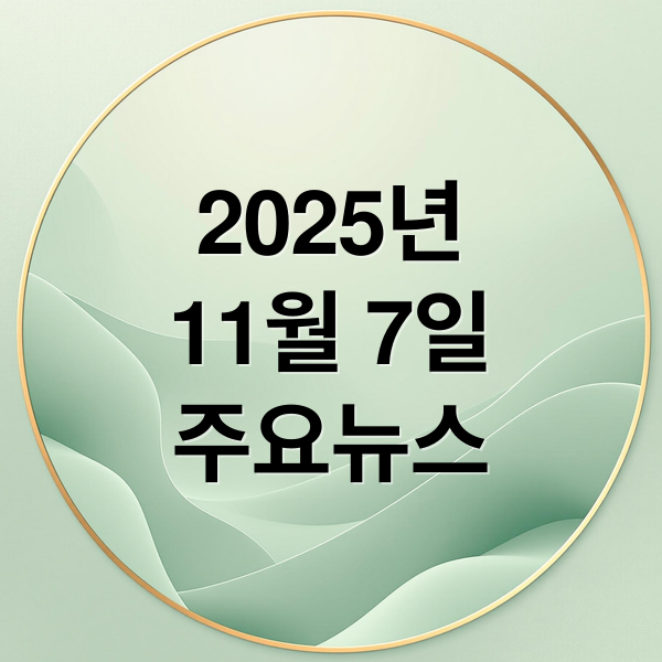 2025년
11월 7일
주요뉴스 (2025년 11월 7일 오늘의 주요 뉴스)