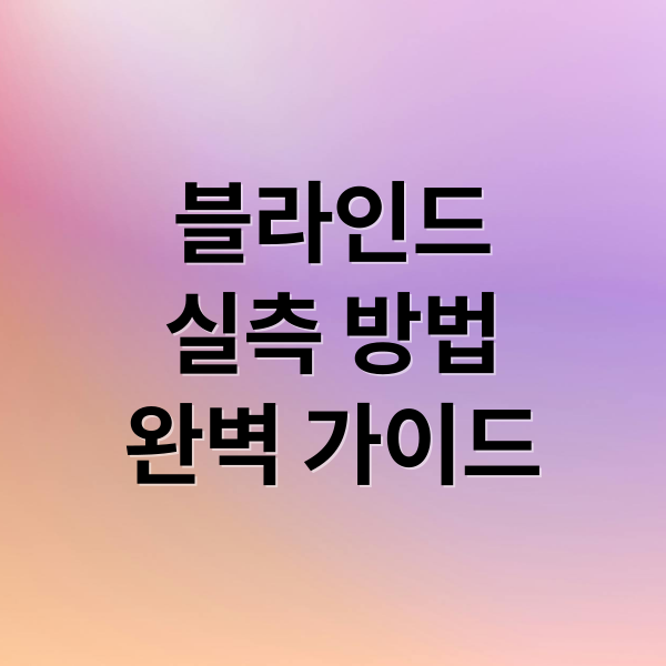 블라인드
실측 방법
완벽 가이드 (블라인드 실측 방법과 설치 방법)