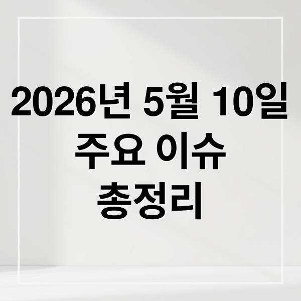 2026년 5월 10일
주요 이슈
총정리 (2026년 5월 10일 오늘의 주요 뉴스)
