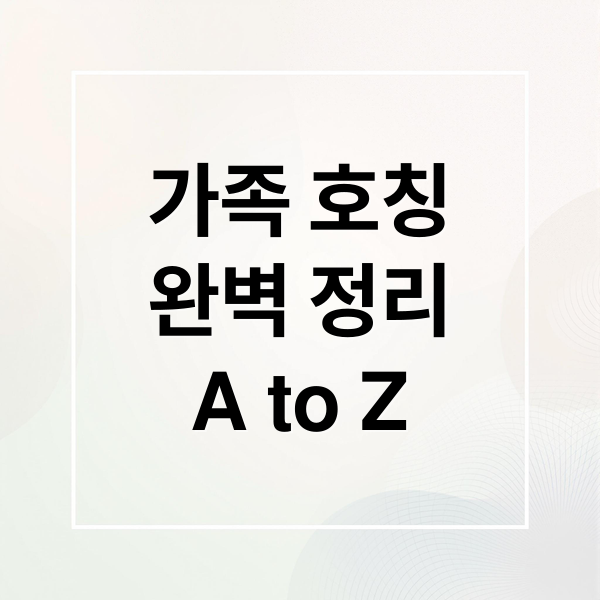 가족 호칭
완벽 정리
A to Z (명절에 만나는 가족들 호칭 정리 알려줘)