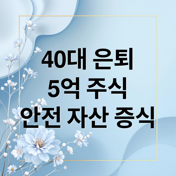 40대 은퇴 후 5억 원 주식 투자, 안전 자산 증식 전략 2 40대 은퇴
5억 주식
안전 자산 증식 (주식 5억 40대 조언)