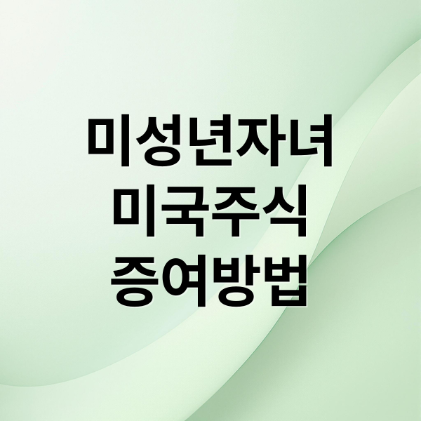 미성년자녀
미국주식
증여방법 (미국 주식 미성년 자녀 증여세 홈택스 신고)