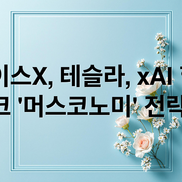 스페이스X, 테슬라, xAI 합병? 머스크 ‘머스코노미’ 전략 분석 (스페이스X IPO 테슬라 합병)