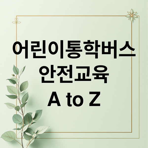 어린이통학버스
안전교육
A to Z (어린이통학버스 안전교육)