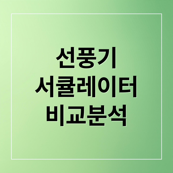 선풍기
서큘레이터
비교분석 (서큘레이터 선풍기 차이)
