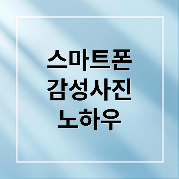 스마트폰감성사진노하우 (스마트폰 사진으로 감성 작품 찍는 법)