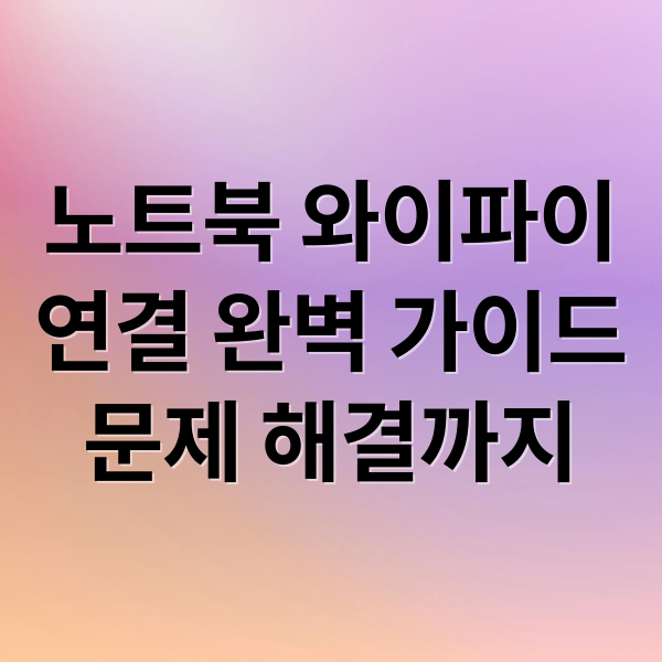노트북 와이파이
연결 완벽 가이드
문제 해결까지 (노트북 와이파이 연결 방법)