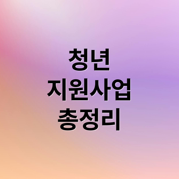 청년
지원사업
총정리 (청년 지원사업 Top 10: 정부부터 지자체까지 한 번에 정리)