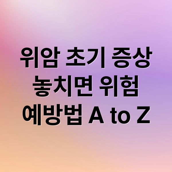 위암 초기 증상
놓치면 위험
예방법 A to Z (위암 초기증상)