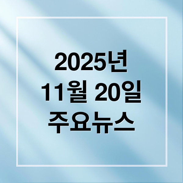 2025년
11월 20일
주요뉴스 (2025년 11월 20일 오늘의 주요 뉴스)
