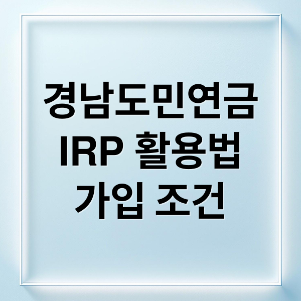 경남도민연금
IRP 활용법
가입 조건 (경남도민연금 신청 방법 IRP)
