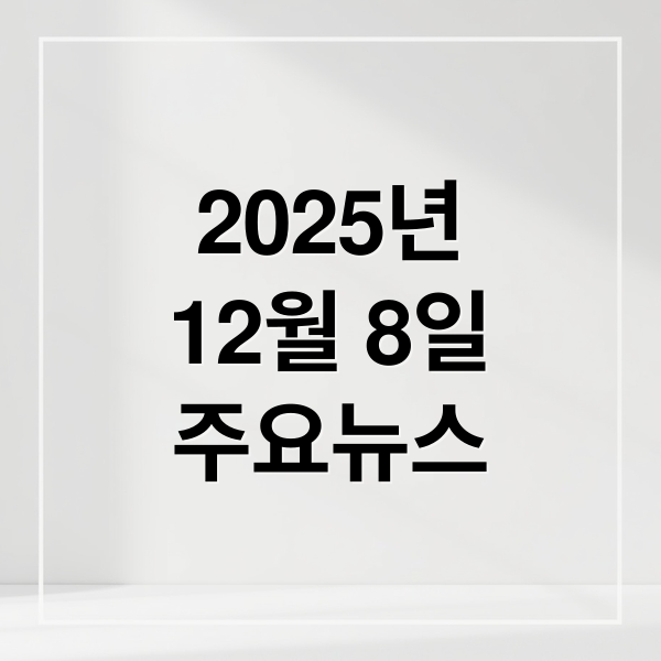 2025년
12월 8일
주요뉴스 (2025년 12월 8일 오늘의 주요 뉴스)