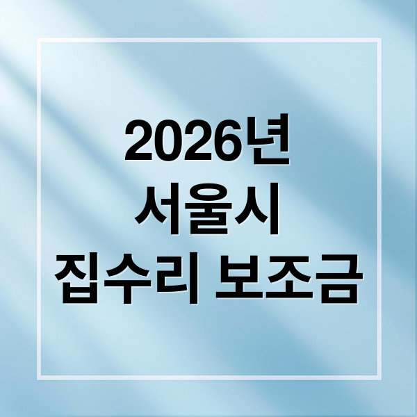 2026년
서울시
집수리 보조금 (2026 서울시 가꿈주택 집수리 보조금 신청)