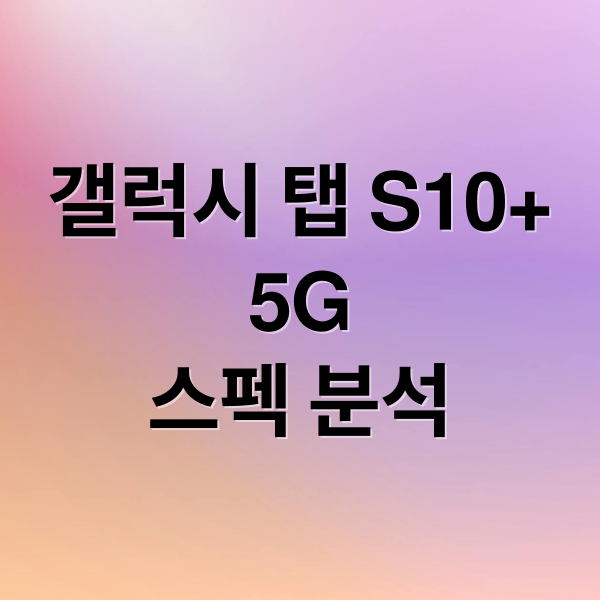 갤럭시 탭 S10+
5G
스펙 분석 (갤럭시탭 S10 플러스 5G)