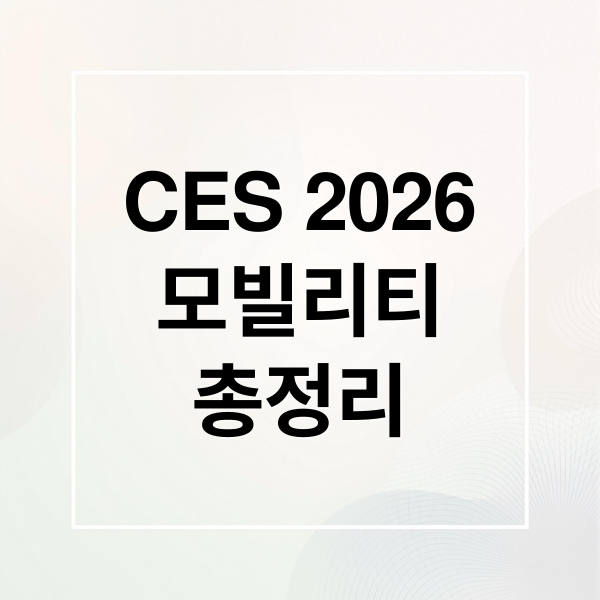CES 2026
모빌리티
총정리 (CES 모빌리티 자율주행 UAM)