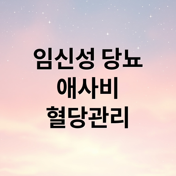 임신성 당뇨
애사비
혈당관리 (애사비 먹는법 임당 식단관리)
