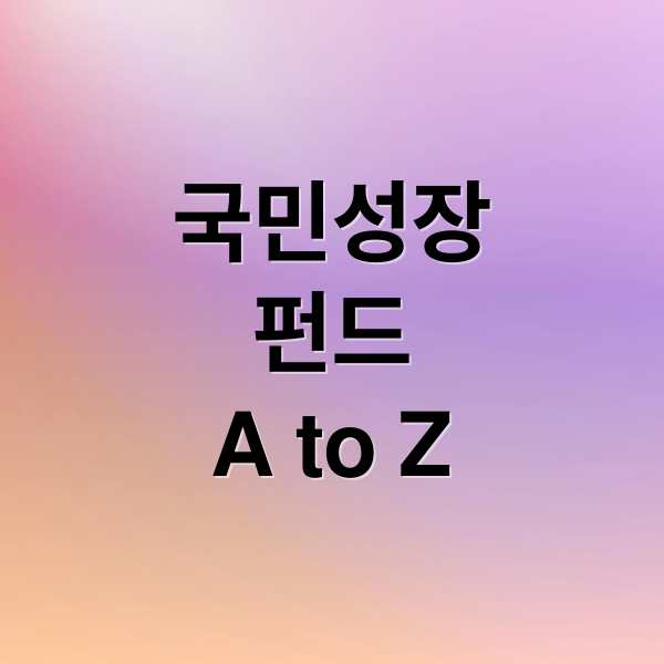 국민성장
펀드
A to Z (국민성장펀드 혜택 가입)