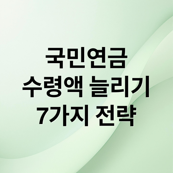 국민연금
수령액 늘리기
7가지 전략 (국민연금 더 많이 받는방법)