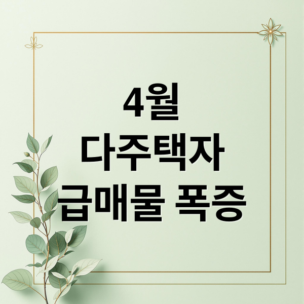 4월
다주택자
급매물 폭증 (다주택자 급매 4월 부동산 시장)