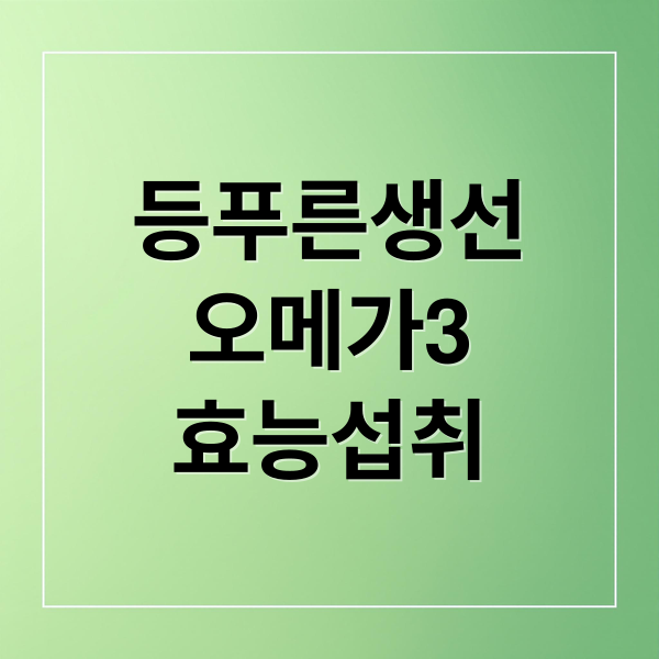등푸른생선
오메가3
효능섭취 (등푸른 생선 오메가3 효능)