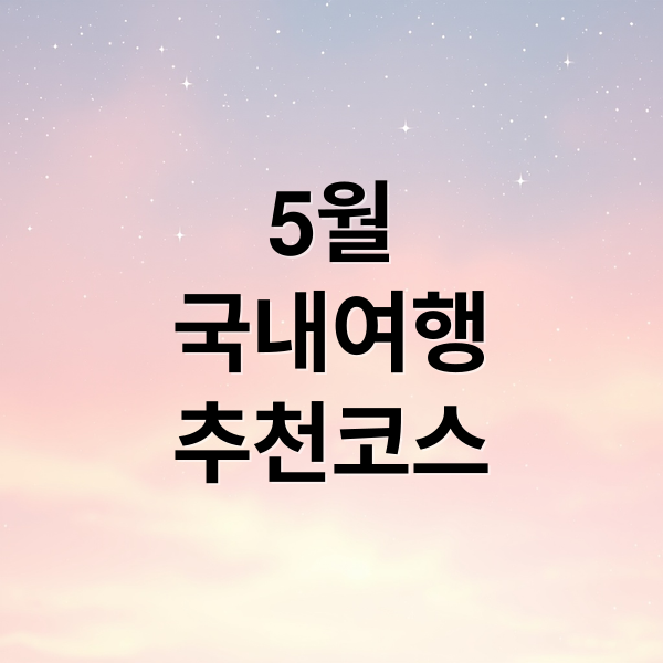 5월
국내여행
추천코스 (5월 국내 여행 7선)