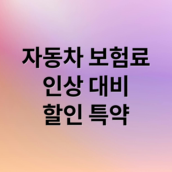 자동차 보험료
인상 대비
할인 특약 (자동차 보험료 절약)