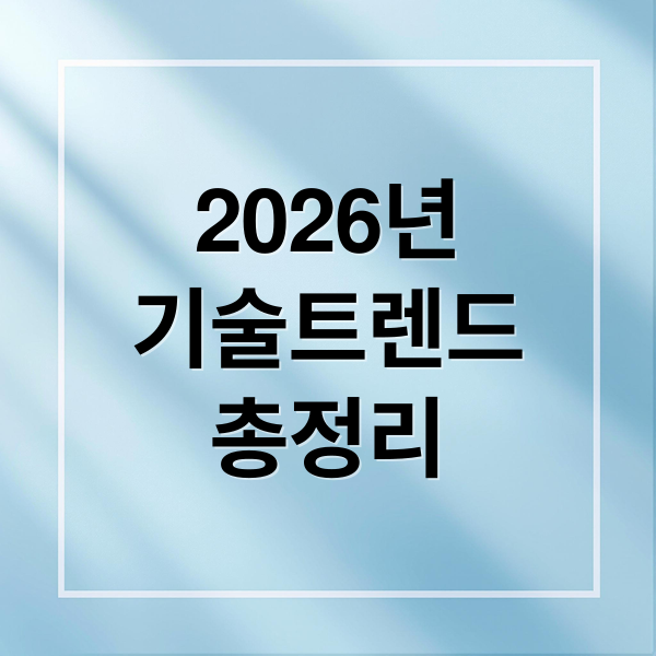 2026년
기술트렌드
총정리 (2026년 기술 트렌드 미래 기술)