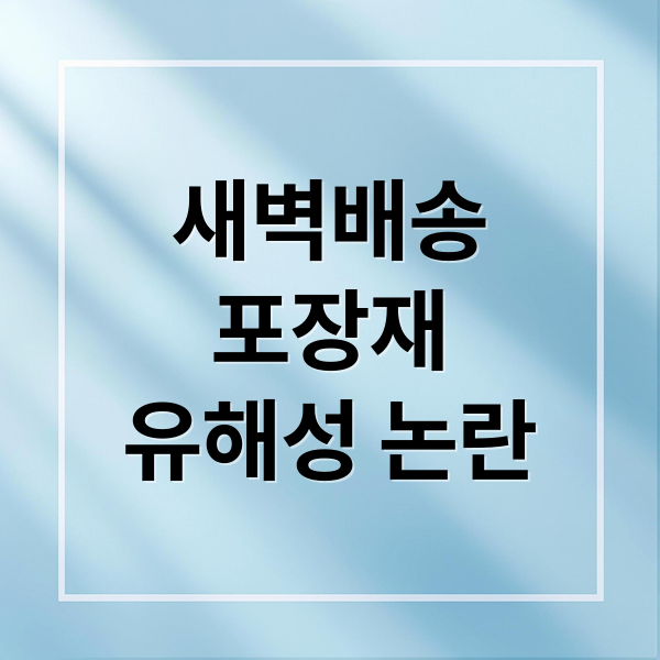 새벽배송
포장재
유해성 논란 (새벽 배송 발암물질 논란)