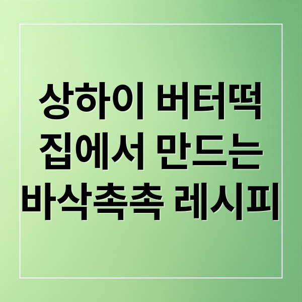 상하이 버터떡
집에서 만드는
바삭촉촉 레시피 (상하이 버터떡 레시피)