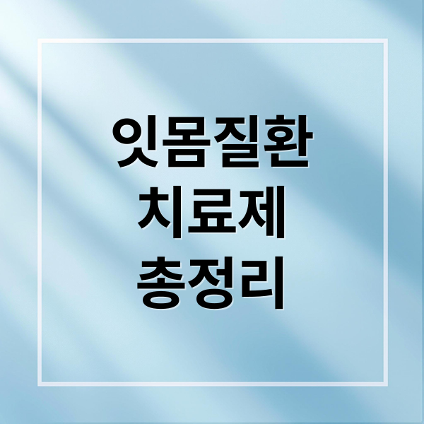 잇몸질환
치료제
총정리 (잇몸질환에 먹는 약)