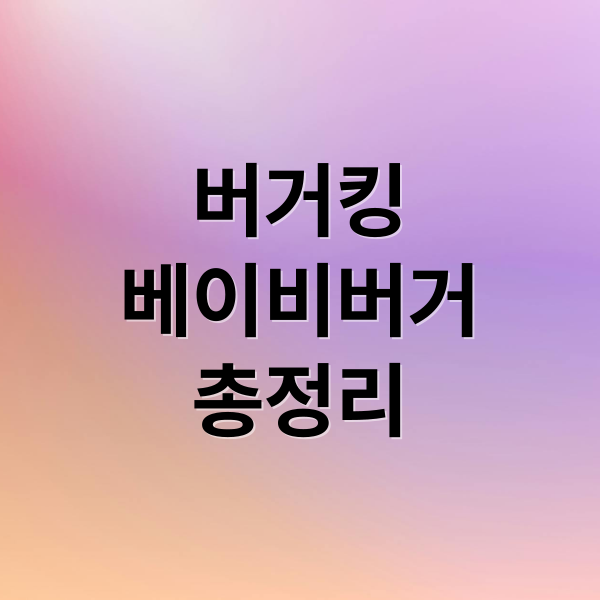 버거킹
베이비버거
총정리 (버거킹 베이비버거)